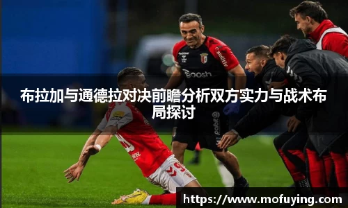 布拉加与通德拉对决前瞻分析双方实力与战术布局探讨