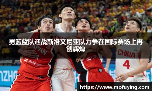 男篮蓝队迎战斯洛文尼亚队力争在国际赛场上再创辉煌